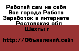 Работай сам на себя - Все города Работа » Заработок в интернете   . Ростовская обл.,Шахты г.